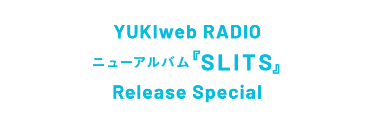 YUKIweb RADIO『SLITS』Release Special